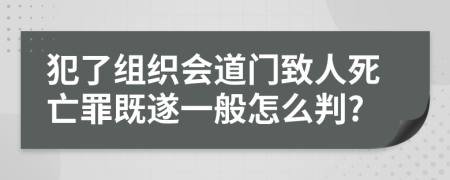 犯了组织会道门致人死亡罪既遂一般怎么判?