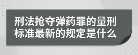 刑法抢夺弹药罪的量刑标准最新的规定是什么