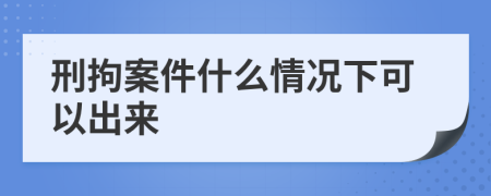 刑拘案件什么情况下可以出来