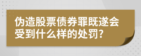 伪造股票债券罪既遂会受到什么样的处罚?