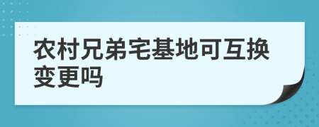 农村兄弟宅基地可互换变更吗