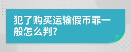 犯了购买运输假币罪一般怎么判?