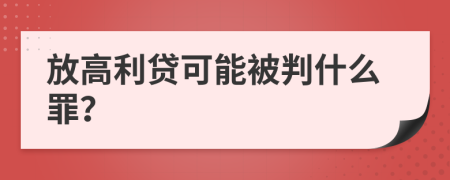 放高利贷可能被判什么罪？