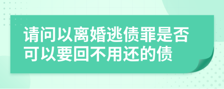 请问以离婚逃债罪是否可以要回不用还的债