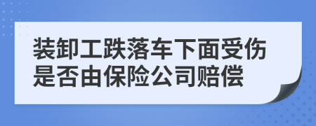 装卸工跌落车下面受伤是否由保险公司赔偿