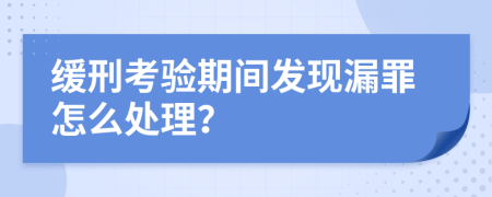 缓刑考验期间发现漏罪怎么处理？