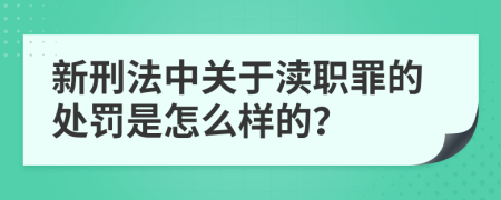 新刑法中关于渎职罪的处罚是怎么样的？