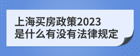 上海买房政策2023是什么有没有法律规定