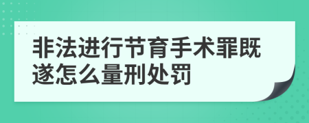 非法进行节育手术罪既遂怎么量刑处罚