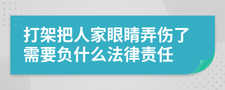 打架把人家眼睛弄伤了需要负什么法律责任