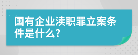 国有企业渎职罪立案条件是什么?