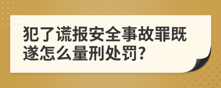 犯了谎报安全事故罪既遂怎么量刑处罚?