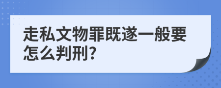 走私文物罪既遂一般要怎么判刑?