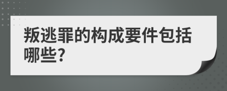 叛逃罪的构成要件包括哪些?