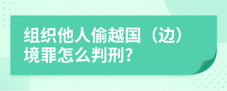 组织他人偷越国（边）境罪怎么判刑?