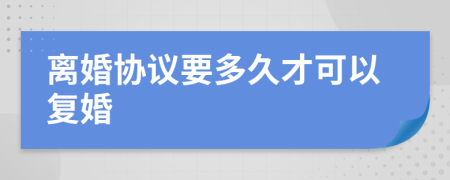 离婚协议要多久才可以复婚