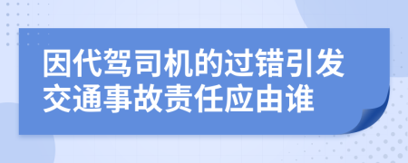 因代驾司机的过错引发交通事故责任应由谁