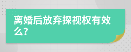 离婚后放弃探视权有效么？