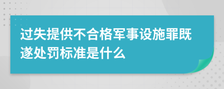 过失提供不合格军事设施罪既遂处罚标准是什么