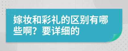 嫁妆和彩礼的区别有哪些啊？要详细的