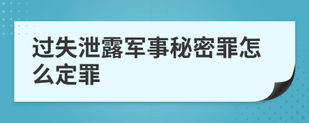 过失泄露军事秘密罪怎么定罪