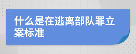 什么是在逃离部队罪立案标准