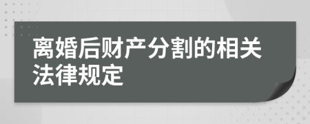 离婚后财产分割的相关法律规定
