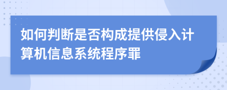 如何判断是否构成提供侵入计算机信息系统程序罪