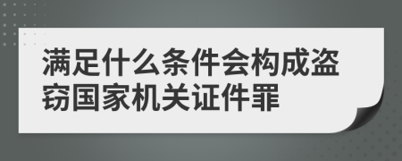 满足什么条件会构成盗窃国家机关证件罪