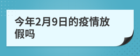 今年2月9日的疫情放假吗