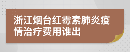 浙江烟台红霉素肺炎疫情治疗费用谁出