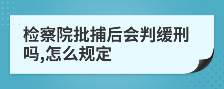 检察院批捕后会判缓刑吗,怎么规定