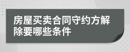 房屋买卖合同守约方解除要哪些条件