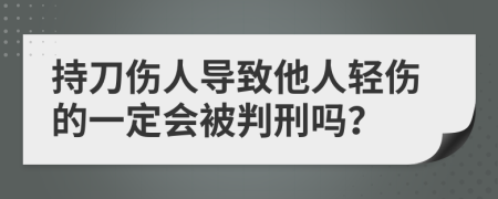 持刀伤人导致他人轻伤的一定会被判刑吗？