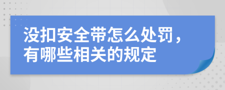 没扣安全带怎么处罚，有哪些相关的规定