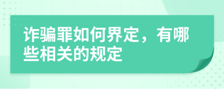 诈骗罪如何界定，有哪些相关的规定