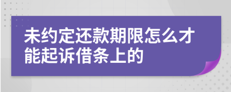 未约定还款期限怎么才能起诉借条上的