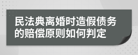 民法典离婚时造假债务的赔偿原则如何判定