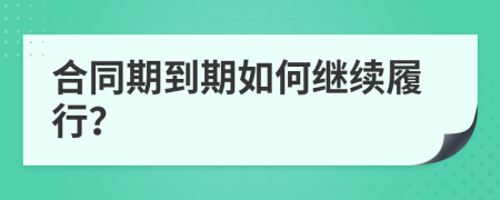 合同期到期如何继续履行？
