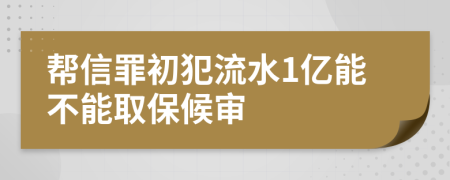 帮信罪初犯流水1亿能不能取保候审