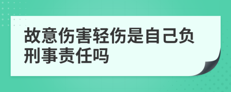 故意伤害轻伤是自己负刑事责任吗