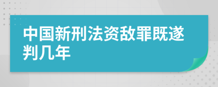 中国新刑法资敌罪既遂判几年