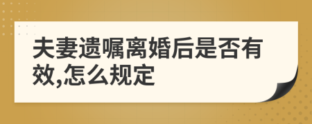 夫妻遗嘱离婚后是否有效,怎么规定