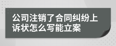 公司注销了合同纠纷上诉状怎么写能立案