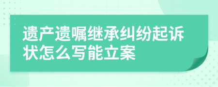 遗产遗嘱继承纠纷起诉状怎么写能立案