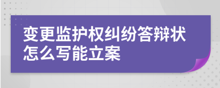 变更监护权纠纷答辩状怎么写能立案