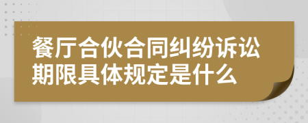 餐厅合伙合同纠纷诉讼期限具体规定是什么