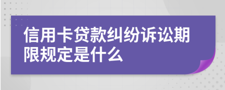 信用卡贷款纠纷诉讼期限规定是什么