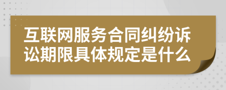 互联网服务合同纠纷诉讼期限具体规定是什么