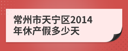 常州市天宁区2014年休产假多少天